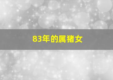 83年的属猪女,83年属猪女人的一生有几段婚姻