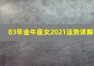 83年金牛座女2021运势详解,83年金牛男性格