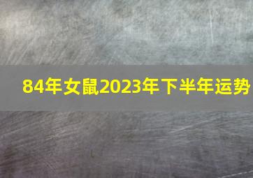 84年女鼠2023年下半年运势,84年属鼠女命2023年财运怎么样39岁兔年事业运