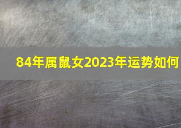 84年属鼠女2023年运势如何