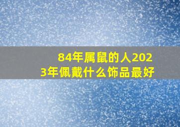 84年属鼠的人2023年佩戴什么饰品最好,1984年属鼠适合佩戴什么好