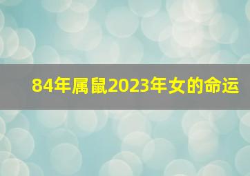 84年属鼠2023年女的命运,84年属鼠女命2023年运势运程兔年运势查询