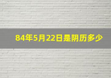 84年5月22日是阴历多少,84年5月22日的鼠是什么命