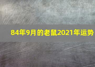 84年9月的老鼠2021年运势,1984年属鼠的37岁有一劫吗2021年的运气怎么样