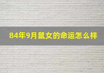 84年9月鼠女的命运怎么样,84年属鼠女命几月生是富婆命