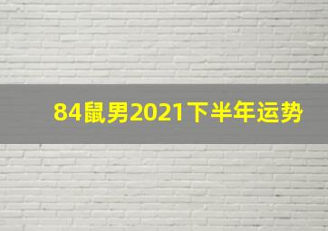 84鼠男2021下半年运势,84年的生肖鼠男2021年运势属鼠人牛年运气怎么样