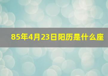 85年4月23日阳历是什么座,1985年4月23号