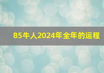 85牛人2024年全年的运程,属牛的人2024年运势及运程详解