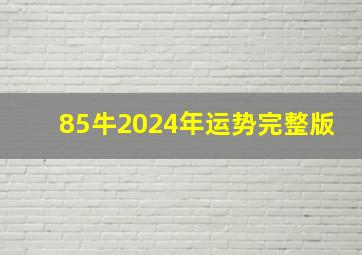 85牛2024年运势完整版,85牛2024年运势完整版李明居