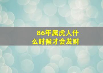 86年属虎人什么时候才会发财,属虎1986年什么时候行大运这辈子会发财吗