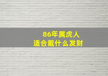 86年属虎人适合戴什么发财,