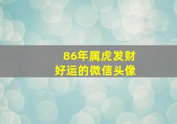 86年属虎发财好运的微信头像,86年属虎的发财微信头像用什么好