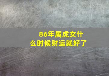 86年属虎女什么时候财运就好了,