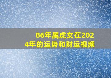 86年属虎女在2024年的运势和财运视频,86年虎女202年运势及运程