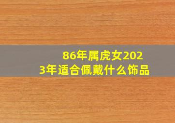 86年属虎女2023年适合佩戴什么饰品,86年属虎女佩戴什么最好红绳转运珠适合86女虎