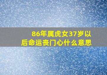 86年属虎女37岁以后命运丧门心什么意思,1986年属虎35岁以后命运女