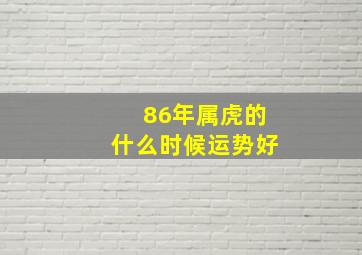 86年属虎的什么时候运势好,