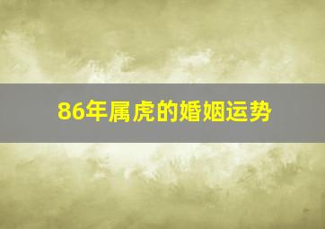 86年属虎的婚姻运势,86年虎女的婚姻和命运如何