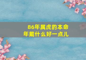 86年属虎的本命年戴什么好一点儿,86年属虎适合佩戴什么