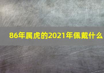 86年属虎的2021年佩戴什么,