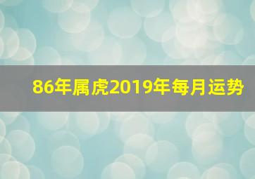 86年属虎2019年每月运势,1986年属虎的在2019年的运势如何