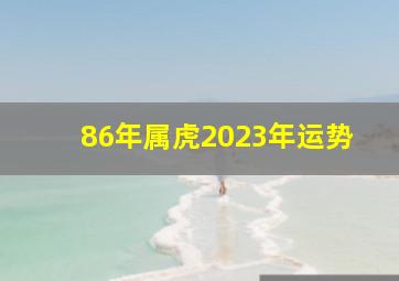 86年属虎2023年运势