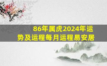 86年属虎2024年运势及运程每月运程易安居,86年属虎的人202年的运势及运程