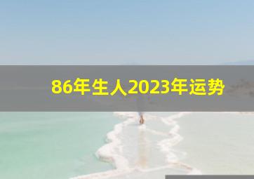 86年生人2023年运势,86年12月13出生的虎23年的运势