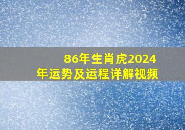 86年生肖虎2024年运势及运程详解视频,86年属虎的202年运势怎么样