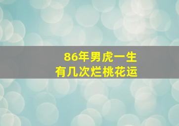 86年男虎一生有几次烂桃花运,1986年属虎的桃花劫是谁