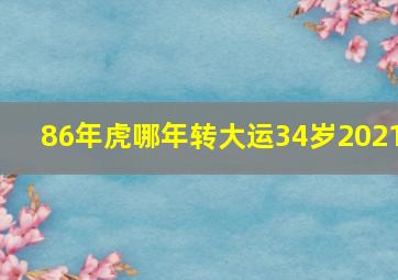 86年虎哪年转大运34岁2021,