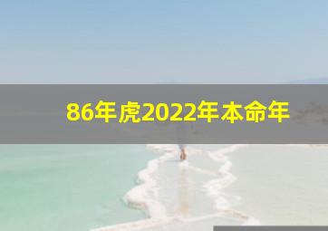 86年虎2022年本命年,1986年属虎2022年本命年好吗86年属虎2022年运势如何