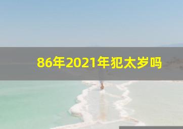 86年2021年犯太岁吗,