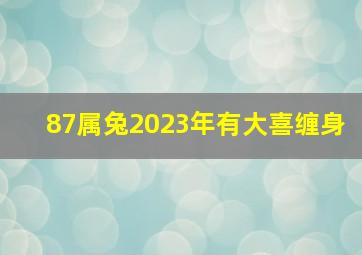 87属兔2023年有大喜缠身,87年属兔36岁2023运势