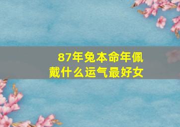 87年兔本命年佩戴什么运气最好女