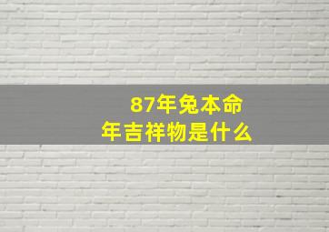 87年兔本命年吉祥物是什么,87年兔本命年吉祥物是什么生肖