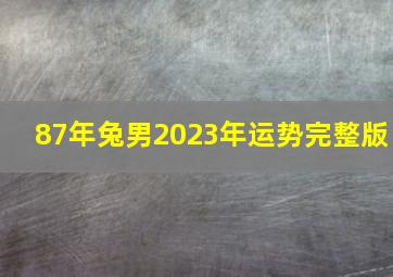 87年兔男2023年运势完整版,1987年兔2023年运势如何