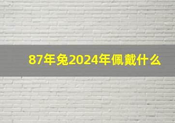 87年兔2024年佩戴什么,87年兔2024年佩戴什么好