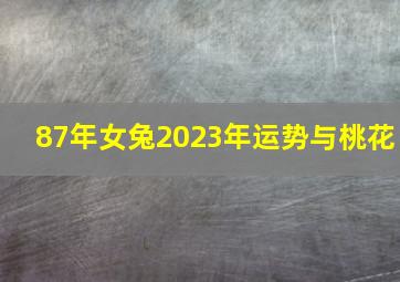 87年女兔2023年运势与桃花,87年属兔2023正缘桃花生肖三世姻缘生肖羊