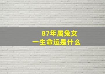 87年属兔女一生命运是什么,87年属兔女人的一生