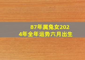 87年属兔女2024年全年运势六月出生,1987年属兔人2024年运势及运程女