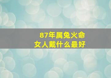 87年属兔火命女人戴什么最好,87年火命兔适合戴什么