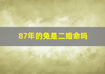 87年的兔是二婚命吗,87属兔男一生有几次婚姻1987属兔男的性格适合结婚吗