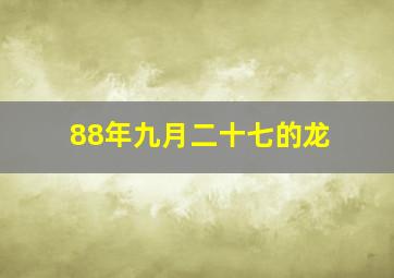 88年九月二十七的龙,88年九月二十七的龙是什么命