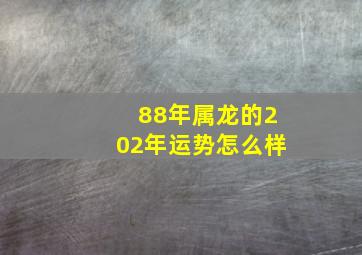 88年属龙的202年运势怎么样