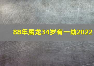 88年属龙34岁有一劫2022,88年属龙34岁大劫遭遇事业灾难