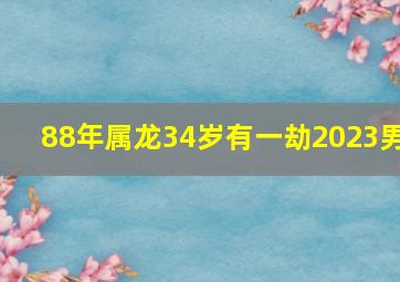 88年属龙34岁有一劫2023男,88年的属龙男命2023年运势详解大全详细剖析