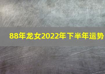 88年龙女2022年下半年运势