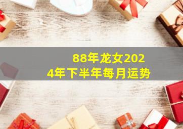 88年龙女2024年下半年每月运势