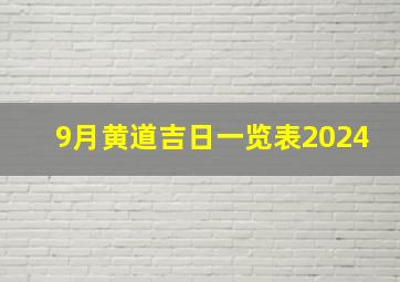 9月黄道吉日一览表2024,9月黄道吉日一览表